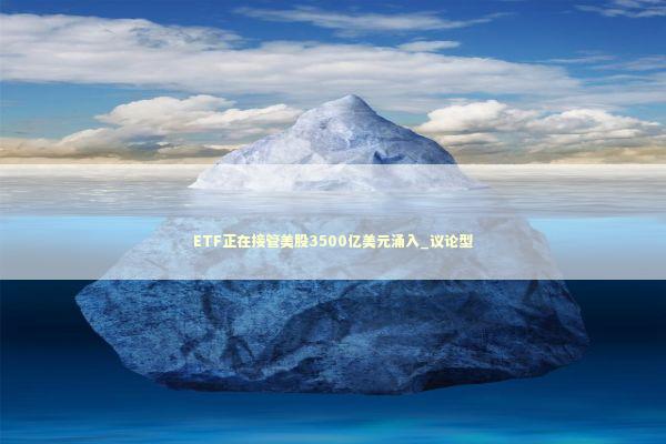 ETF正在接管美股3500亿美元涌入_议论型 新闻
