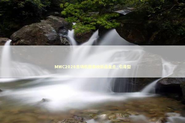 MWC2026首场机圈春晚新品盘点_引用型