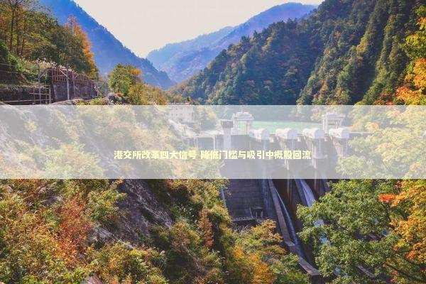 港交所改革四大信号 降低门槛与吸引中概股回流 新闻