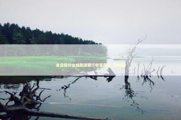 金店报价全线跳涨银行收紧风控_趣味型 新闻