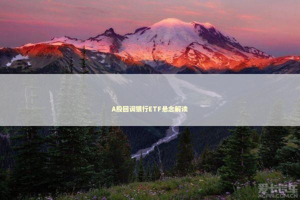 A股回调银行ETF悬念解读 新闻