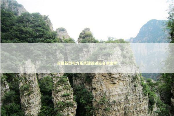 首批新型电力系统建设试点名单出炉 首批新型电力系统建设试点名单出炉 新闻