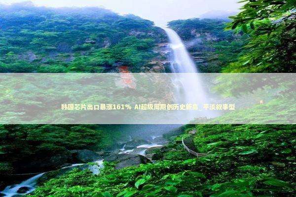 韩国芯片出口暴涨161% AI超级周期创历史新高_平淡叙事型 韩国芯片出口暴涨161% AI超级周期创历史新高_平淡叙事型 新闻