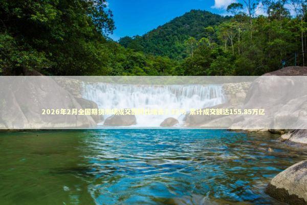 2026年2月全国期货市场成交额同比增长7.82% 累计成交额达155.85万亿 2026年2月全国期货市场成交额同比增长7.82% 累计成交额达155.85万亿 新闻