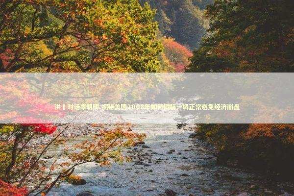 洪灝对话辜朝明 揭秘美国2008年如何假装一切正常避免经济崩盘 洪灝对话辜朝明 揭秘美国2008年如何假装一切正常避免经济崩盘 新闻