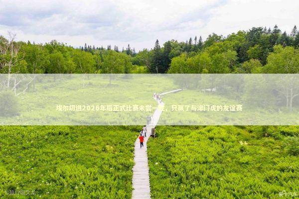 埃尔切进2026年后正式比赛未尝一胜,只赢了与津门虎的友谊赛 埃尔切进2026年后正式比赛未尝一胜,只赢了与津门虎的友谊赛 新闻