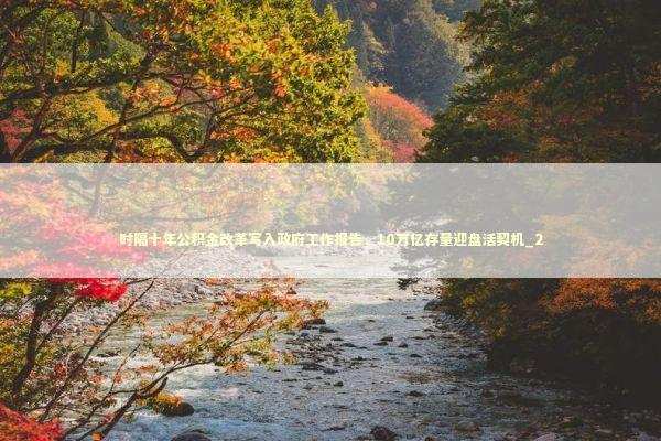 时隔十年公积金改革写入政府工作报告,10万亿存量迎盘活契机_2 时隔十年公积金改革写入政府工作报告,10万亿存量迎盘活契机_2 新闻