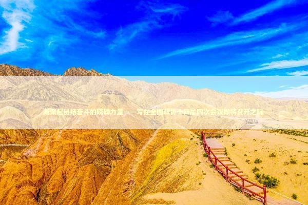 凝聚起团结奋斗的磅礴力量——写在全国政协十四届四次会议即将召开之际 新闻