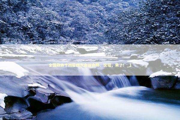 全国政协十四届四次会议会期、议程，来了！_1 新闻