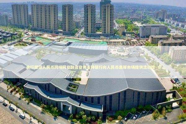 央行规范人民币跨境同业融资业务支持银行向人民币离岸市场提供流动性_6 新闻