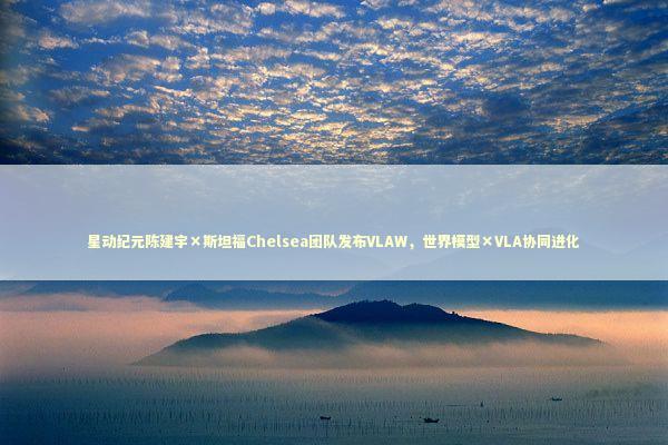星动纪元陈建宇×斯坦福Chelsea团队发布VLAW，世界模型×VLA协同进化 新闻