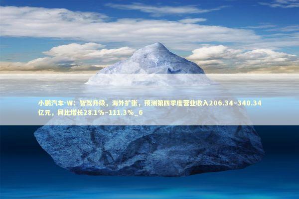 小鹏汽车-W：智驾升级，海外扩张，预测第四季度营业收入206.34~340.34亿元，同比增长28.1%~111.3%_6 新闻