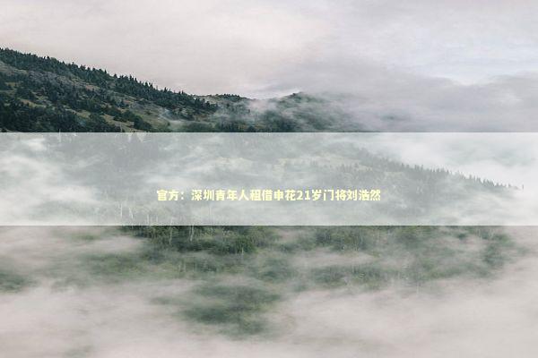 官方：深圳青年人租借申花21岁门将刘浩然 新闻