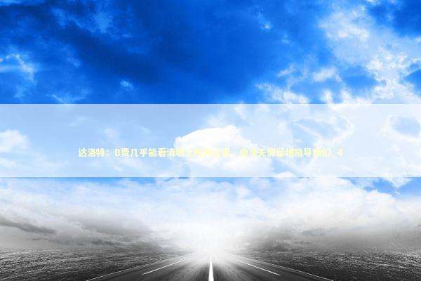 达洛特:B费几乎能看清场上所有位置,会毫无保留地指导我们_4 达洛特:B费几乎能看清场上所有位置,会毫无保留地指导我们_4 新闻