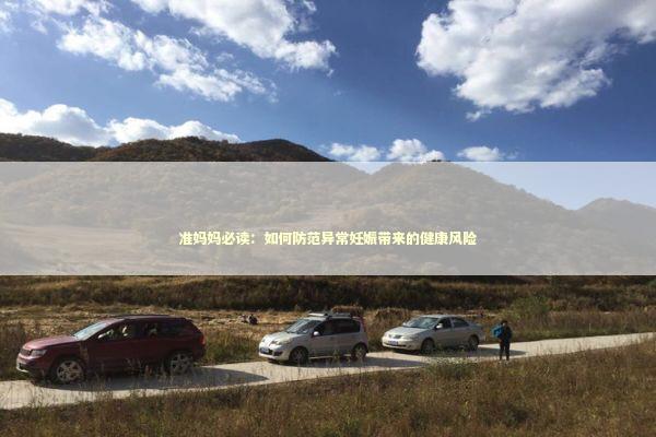 准妈妈必读:如何防范异常妊娠带来的健康风险 准妈妈必读:如何防范异常妊娠带来的健康风险 健康养生