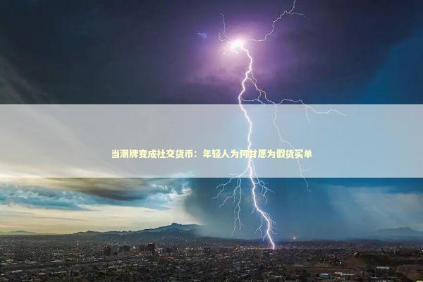 当潮牌变成社交货币:年轻人为何甘愿为假货买单 当潮牌变成社交货币:年轻人为何甘愿为假货买单 情感心理