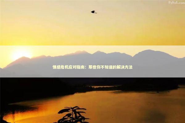 情感危机应对指南:那些你不知道的解决方法 情感危机应对指南:那些你不知道的解决方法 情感心理